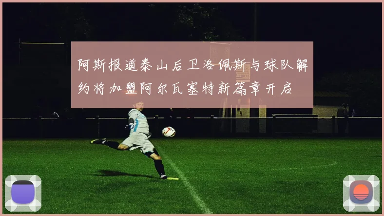 阿斯报道泰山后卫洛佩斯与球队解约将加盟阿尔瓦塞特新篇章开启
