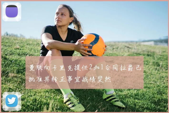 曼联向卡里克提供2加1合同拉爵已批准其转正事宜战绩斐然