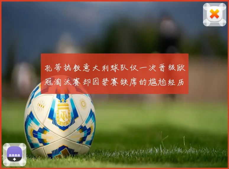 孔蒂执教意大利球队仅一次晋级欧冠淘汰赛却因禁赛缺席的尴尬经历
