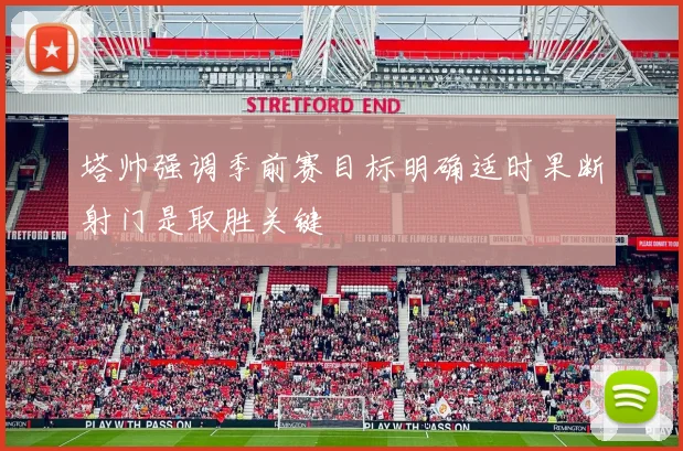 塔帅强调季前赛目标明确适时果断射门是取胜关键