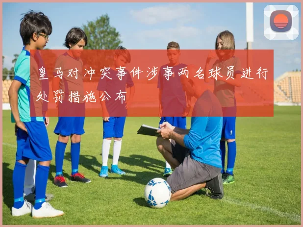 皇马对冲突事件涉事两名球员进行处罚措施公布