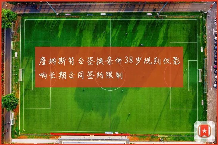詹姆斯符合签换条件38岁规则仅影响长期合同签约限制