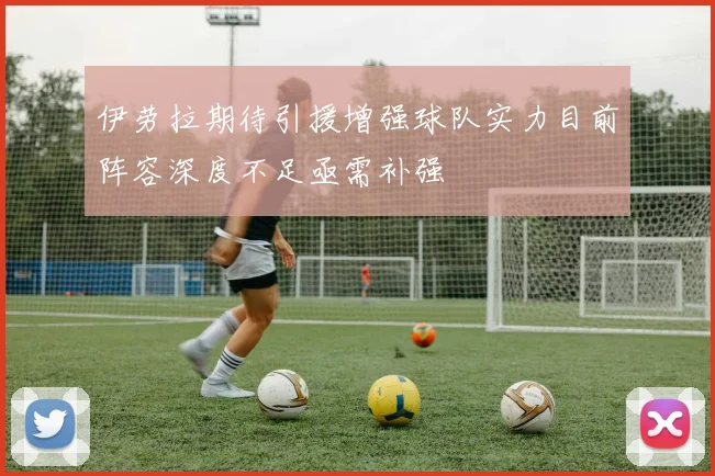 伊劳拉期待引援增强球队实力目前阵容深度不足亟需补强
