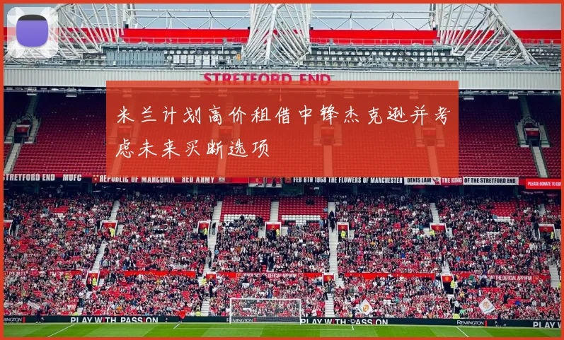 米兰计划高价租借中锋杰克逊并考虑未来买断选项
