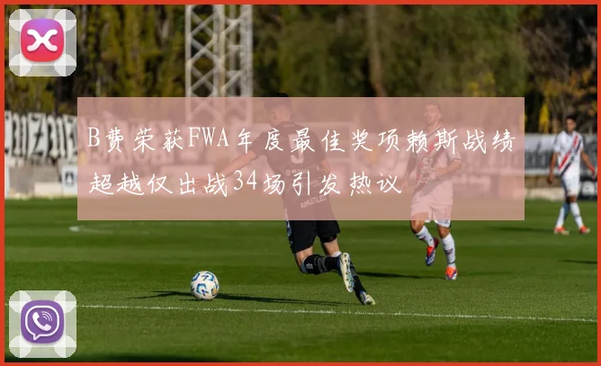 B费荣获FWA年度最佳奖项赖斯战绩超越仅出战34场引发热议