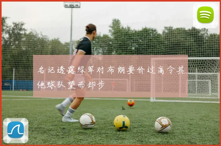 名记透露绿军对布朗要价过高令其他球队望而却步