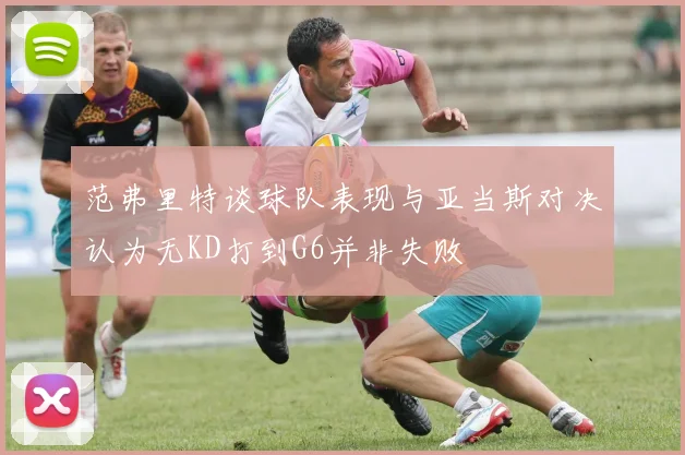 范弗里特谈球队表现与亚当斯对决认为无KD打到G6并非失败
