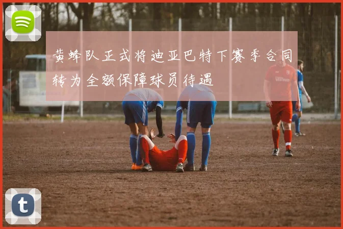 黄蜂队正式将迪亚巴特下赛季合同转为全额保障球员待遇